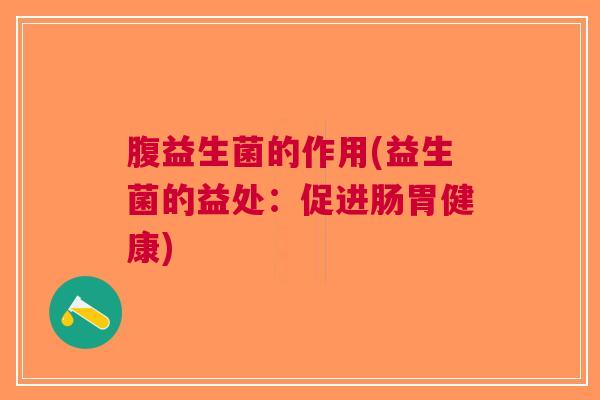 腹益生菌的作用(益生菌的益处:促进肠胃健康)