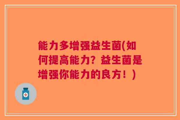 能力多增强益生菌(如何提高能力?益生菌是增强你能力的良方!)