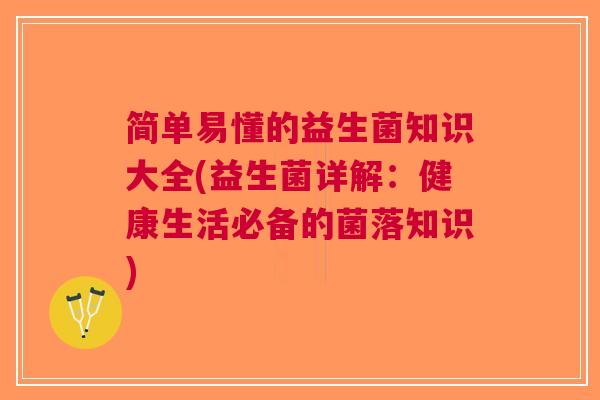 简单易懂的益生菌知识大全(益生菌详解:健康生活必备的菌落知识)