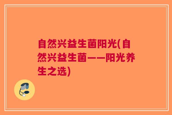 自然兴益生菌阳光(自然兴益生菌——阳光养生之选)