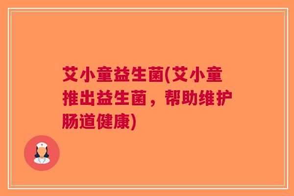 艾小童益生菌(艾小童推出益生菌,帮助维护肠道健康)