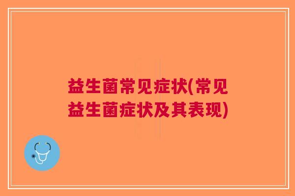 益生菌常见症状(常见益生菌症状及其表现)
