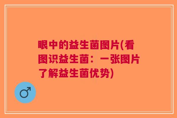 眼中的益生菌图片(看图识益生菌:一张图片了解益生菌优势) 眼中的益生菌图片(看图识益生菌:一张图片了解益生菌优势)