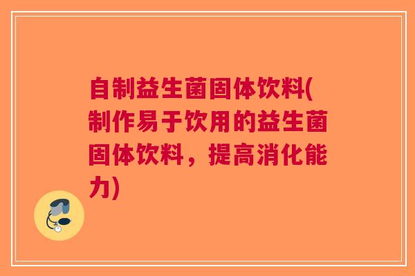 自制益生菌固体饮料(制作易于饮用的益生菌固体饮料，提高消化能力)