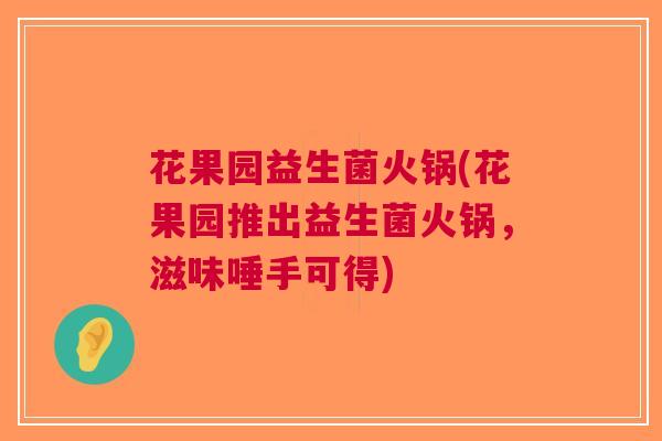 花果园益生菌火锅(花果园推出益生菌火锅,滋味唾手可得)