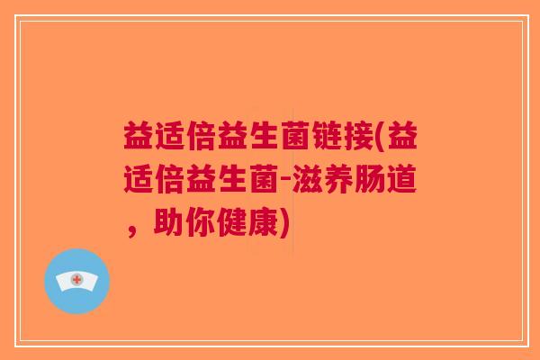 益适倍益生菌链接(益适倍益生菌-滋养肠道,助你健康)
