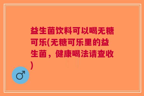 益生菌饮料可以喝无糖可乐(无糖可乐里的益生菌,健康喝法请查收) 益生菌饮料可以喝无糖可乐(无糖可乐里的益生菌,健康喝法请查收)