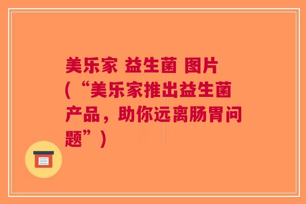美乐家 益生菌 图片(“美乐家推出益生菌产品,助你远离肠胃问题”)