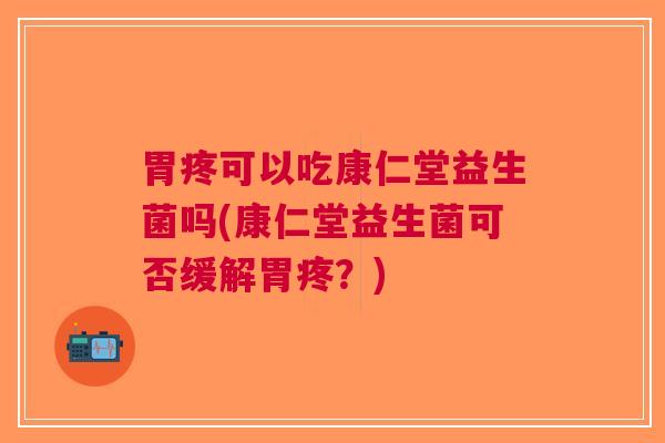胃疼可以吃康仁堂益生菌吗(康仁堂益生菌可否缓解胃疼?)