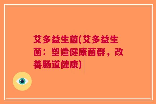 艾多益生菌(艾多益生菌:塑造健康菌群,改善肠道健康)