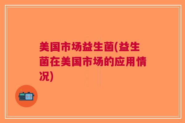 美国市场益生菌(益生菌在美国市场的应用情况)