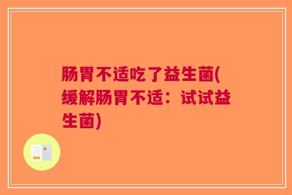 肠胃不适吃了益生菌(缓解肠胃不适:试试益生菌) 肠胃不适吃了益生菌(缓解肠胃不适:试试益生菌)