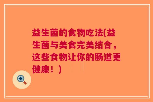 益生菌的食物吃法(益生菌与美食完美结合,这些食物让你的肠道更健康!) 益生菌的食物吃法(益生菌与美食完美结合,这些食物让你的肠道更健康!)
