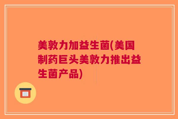 美敦力加益生菌(美国制药巨头美敦力推出益生菌产品)