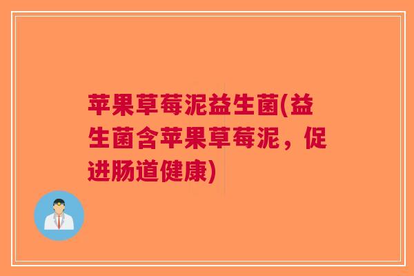 苹果草莓泥益生菌(益生菌含苹果草莓泥，促进肠道健康)
