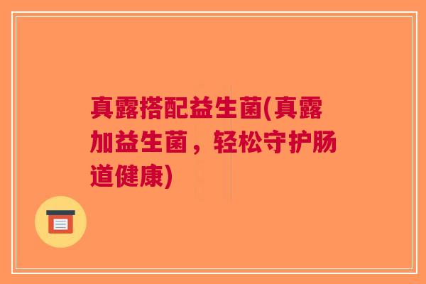 真露搭配益生菌(真露加益生菌,轻松守护肠道健康)