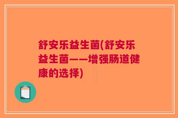 舒安乐益生菌(舒安乐益生菌——增强肠道健康的选择)