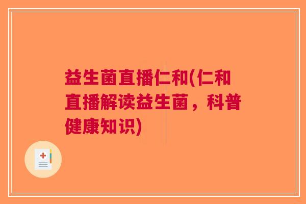 益生菌直播仁和(仁和直播解读益生菌,科普健康知识)