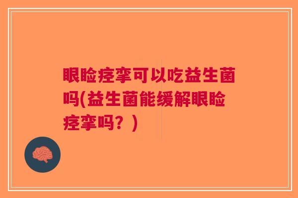 眼睑痉挛可以吃益生菌吗(益生菌能缓解眼睑痉挛吗?)