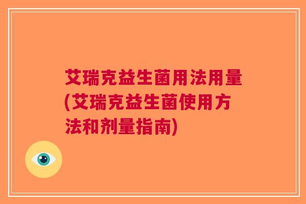 艾瑞克益生菌用法用量(艾瑞克益生菌使用方法和剂量指南)