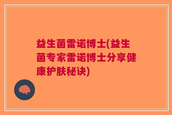 益生菌雷诺博士(益生菌专家雷诺博士分享健康护肤秘诀)