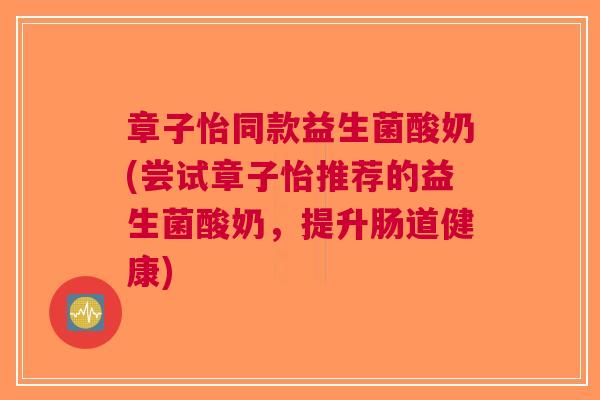 章子怡同款益生菌酸奶(尝试章子怡推荐的益生菌酸奶,提升肠道健康)