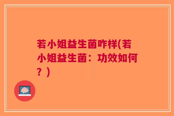 若小姐益生菌咋样(若小姐益生菌:功效如何?) 若小姐益生菌咋样(若小姐益生菌:功效如何?)