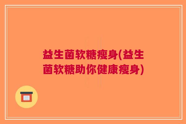 益生菌软糖瘦身(益生菌软糖助你健康瘦身)