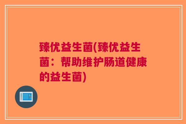 臻优益生菌(臻优益生菌：帮助维护肠道健康的益生菌)