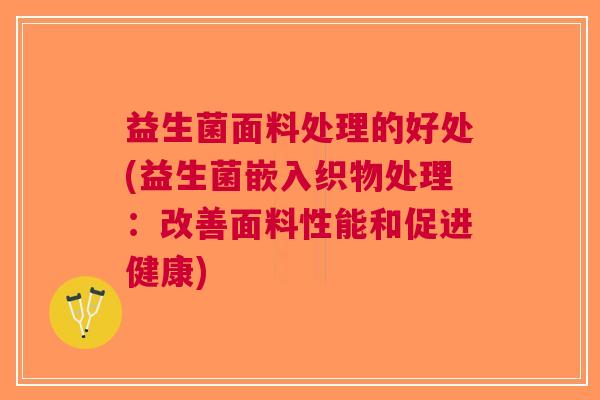 益生菌面料处理的好处(益生菌嵌入织物处理:改善面料性能和促进健康)