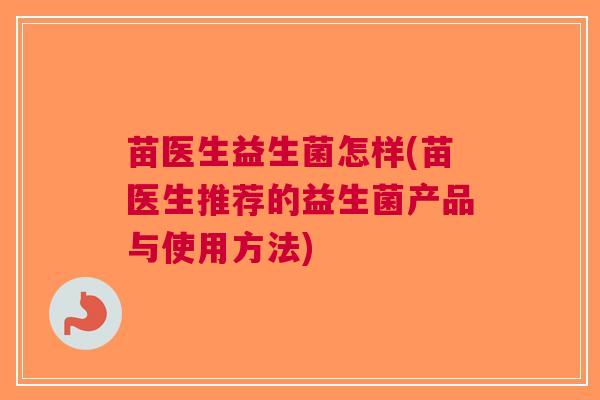 苗医生益生菌怎样(苗医生推荐的益生菌产品与使用方法)
