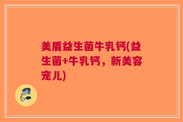 美盾益生菌牛乳钙(益生菌+牛乳钙,新美容宠儿)