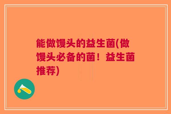 能做馒头的益生菌(做馒头必备的菌!益生菌推荐) 能做馒头的益生菌(做馒头必备的菌!益生菌推荐)