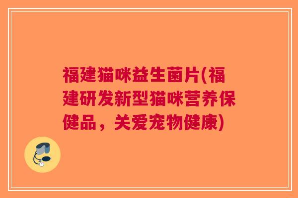 福建猫咪益生菌片(福建研发新型猫咪营养保健品,关爱宠物健康)