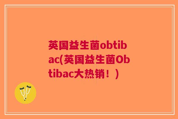 英国益生菌obtibac(英国益生菌Obtibac大热销!)