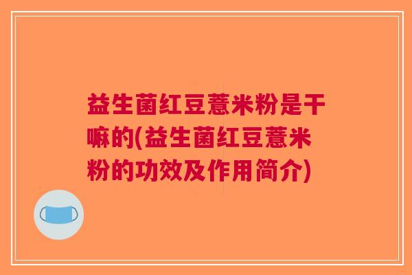 益生菌红豆薏米粉是干嘛的(益生菌红豆薏米粉的功效及作用简介)