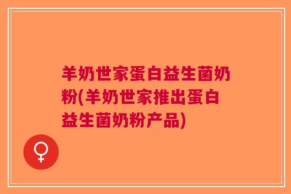 羊奶世家蛋白益生菌奶粉(羊奶世家推出蛋白益生菌奶粉产品) 羊奶世家蛋白益生菌奶粉(羊奶世家推出蛋白益生菌奶粉产品)