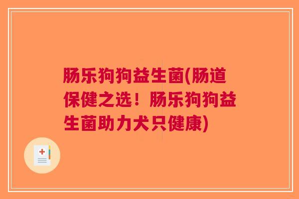 肠乐狗狗益生菌(肠道保健之选!肠乐狗狗益生菌助力犬只健康)