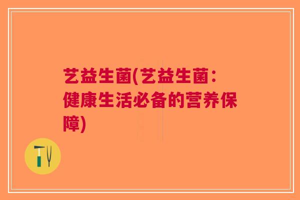 艺益生菌(艺益生菌:健康生活必备的营养保障)