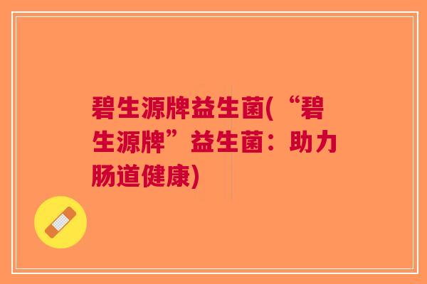 碧生源牌益生菌(“碧生源牌”益生菌:助力肠道健康)