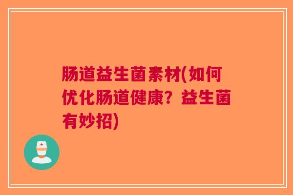 肠道益生菌素材(如何优化肠道健康？益生菌有妙招)