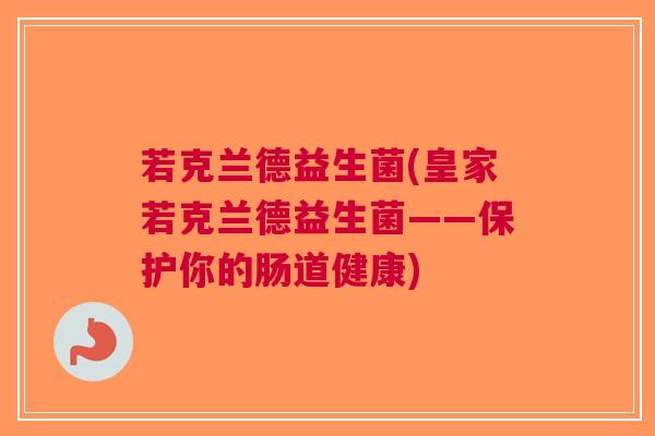 若克兰德益生菌(皇家若克兰德益生菌——保护你的肠道健康)