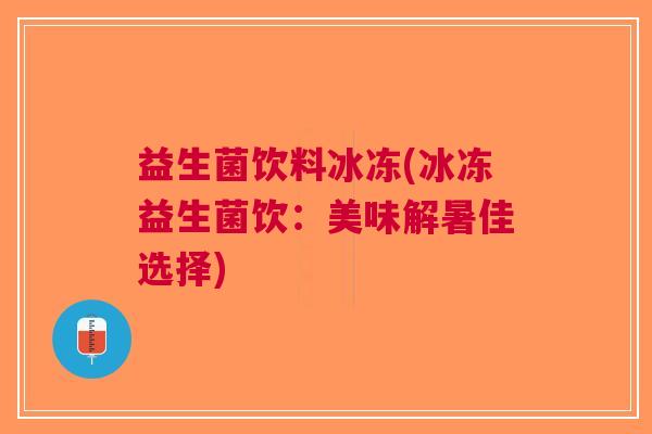 益生菌饮料冰冻(冰冻益生菌饮:美味解暑佳选择)