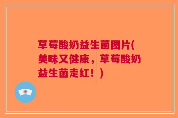 草莓酸奶益生菌图片(美味又健康,草莓酸奶益生菌走红!)