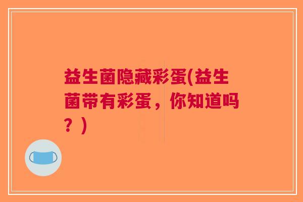 益生菌隐藏彩蛋(益生菌带有彩蛋,你知道吗?)