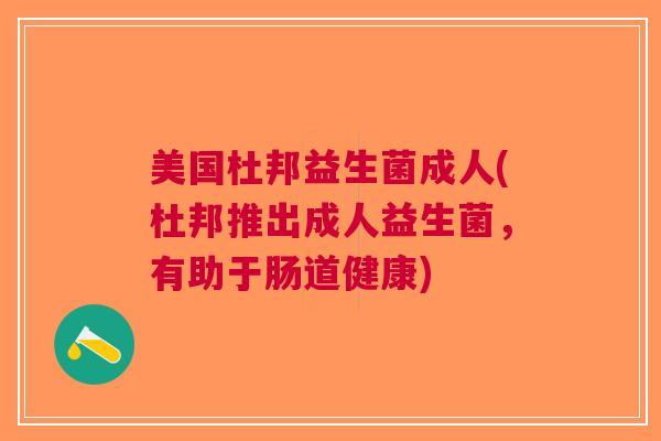 美国杜邦益生菌成人(杜邦推出成人益生菌,有助于肠道健康)