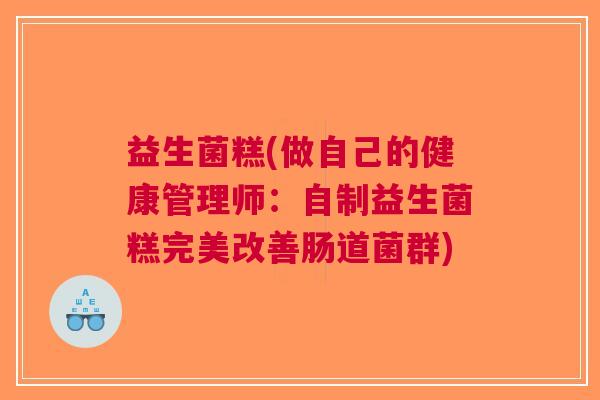 益生菌糕(做自己的健康管理师：自制益生菌糕完美改善肠道菌群)