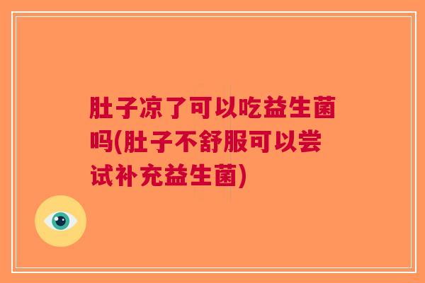 肚子凉了可以吃益生菌吗(肚子不舒服可以尝试补充益生菌)
