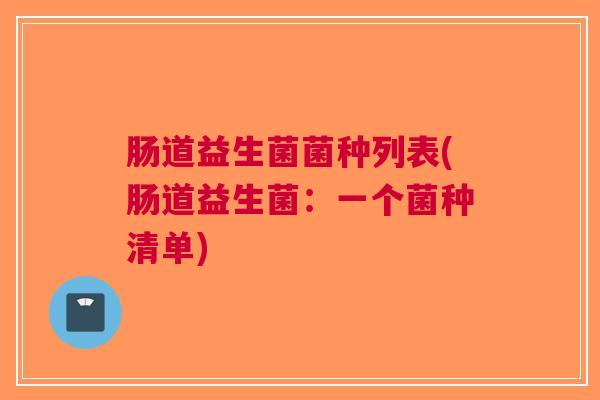 肠道益生菌菌种列表(肠道益生菌:一个菌种清单)