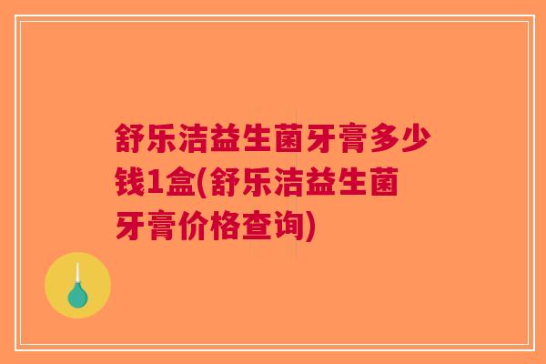 舒乐洁益生菌牙膏多少钱1盒(舒乐洁益生菌牙膏价格查询)